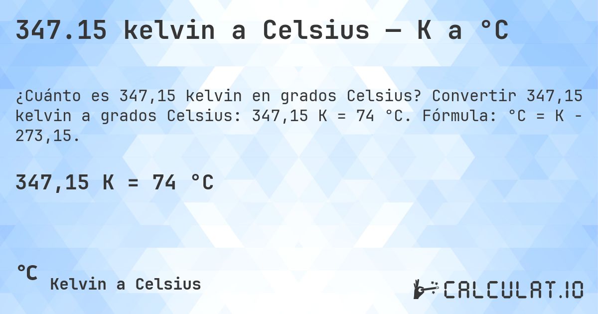 347.15 kelvin a Celsius — K a °C. Convertir 347,15 kelvin a grados Celsius: 347,15 K = 74 °C. Fórmula: °C = K − 273,15.