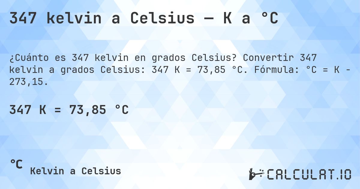 347 kelvin a Celsius — K a °C. Convertir 347 kelvin a grados Celsius: 347 K = 73,85 °C. Fórmula: °C = K − 273,15.