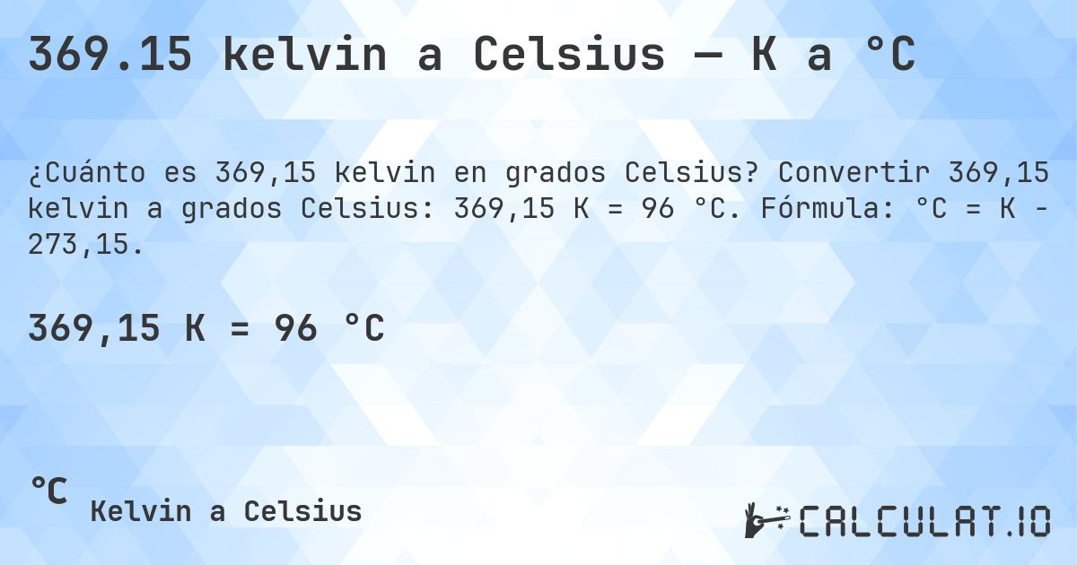 369.15 kelvin a Celsius — K a °C. Convertir 369,15 kelvin a grados Celsius: 369,15 K = 96 °C. Fórmula: °C = K − 273,15.
