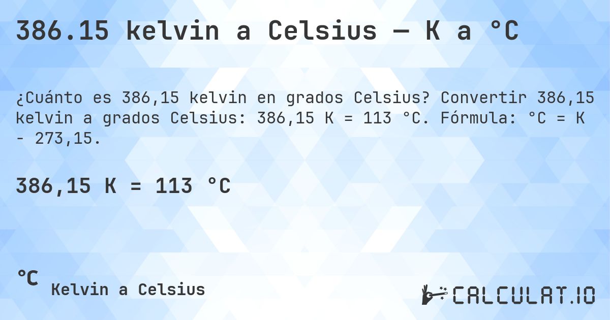 386.15 kelvin a Celsius — K a °C. Convertir 386,15 kelvin a grados Celsius: 386,15 K = 113 °C. Fórmula: °C = K − 273,15.