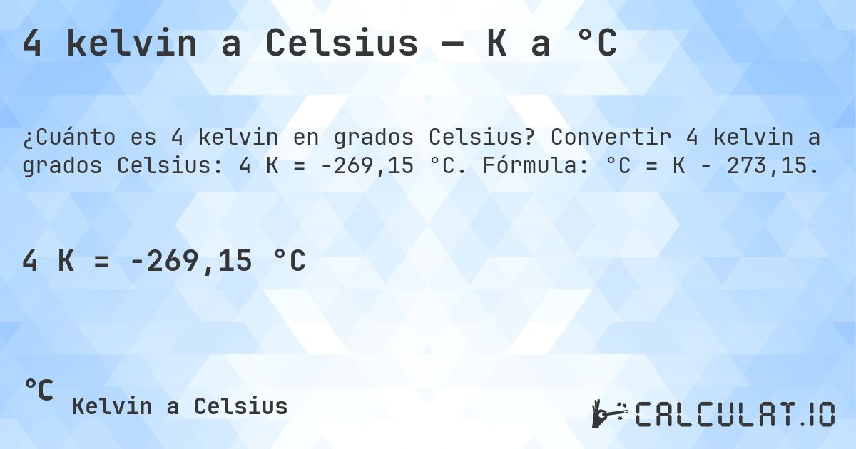 4 kelvin a Celsius — K a °C. Convertir 4 kelvin a grados Celsius: 4 K = -269,15 °C. Fórmula: °C = K − 273,15.