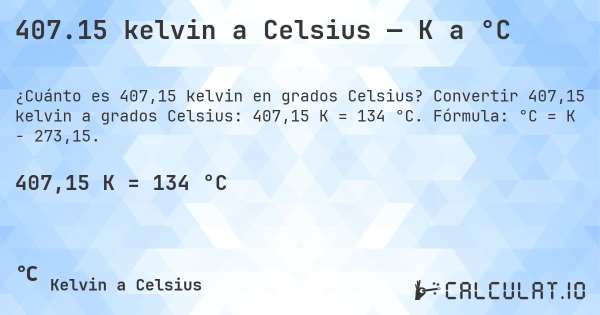 407.15 kelvin a Celsius — K a °C. Convertir 407,15 kelvin a grados Celsius: 407,15 K = 134 °C. Fórmula: °C = K − 273,15.