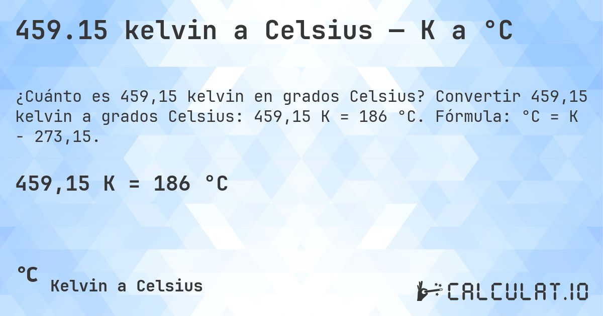459.15 kelvin a Celsius — K a °C. Convertir 459,15 kelvin a grados Celsius: 459,15 K = 186 °C. Fórmula: °C = K − 273,15.