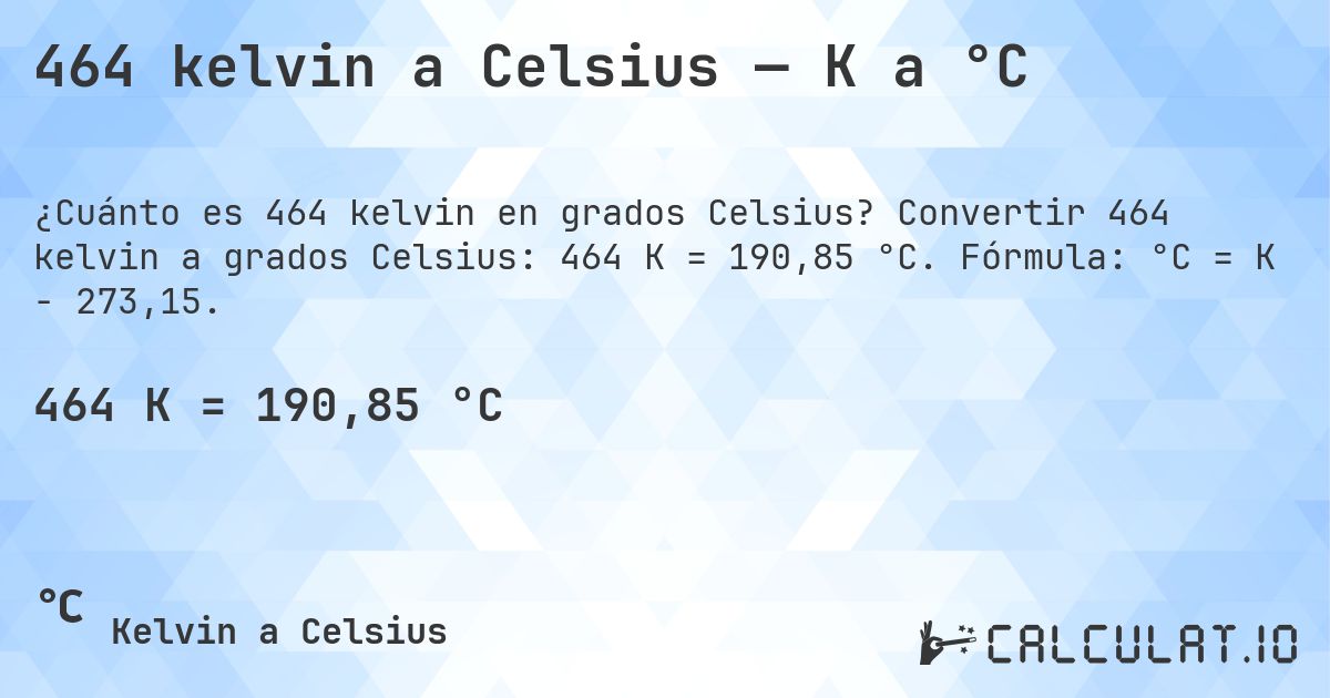 464 kelvin a Celsius — K a °C. Convertir 464 kelvin a grados Celsius: 464 K = 190,85 °C. Fórmula: °C = K − 273,15.