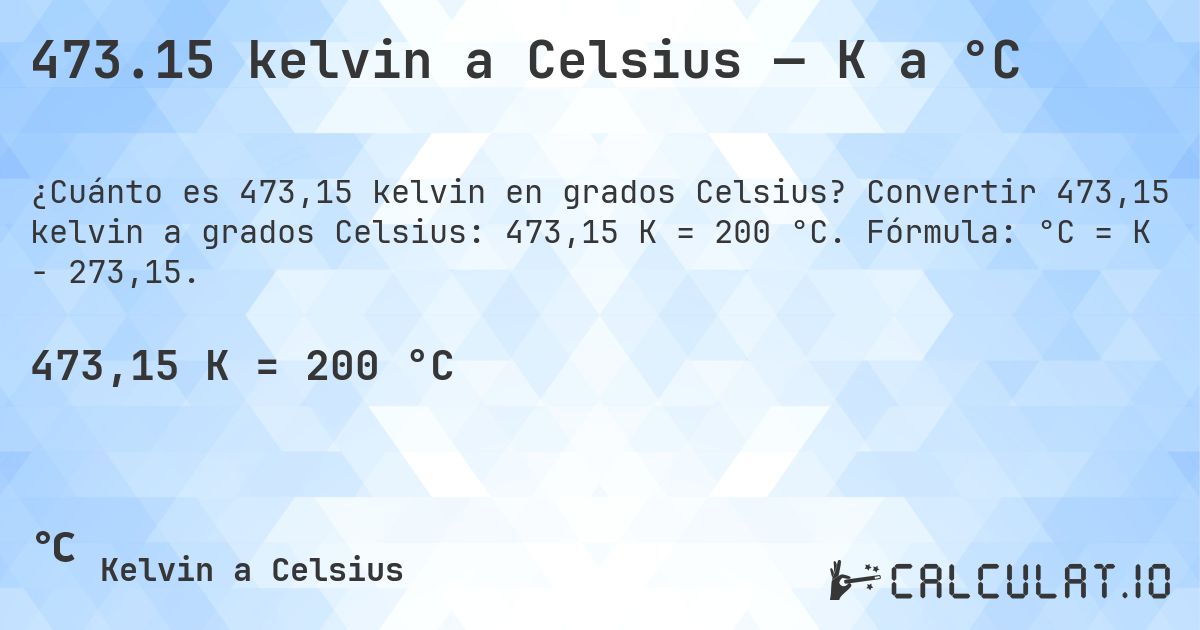 473.15 kelvin a Celsius — K a °C. Convertir 473,15 kelvin a grados Celsius: 473,15 K = 200 °C. Fórmula: °C = K − 273,15.