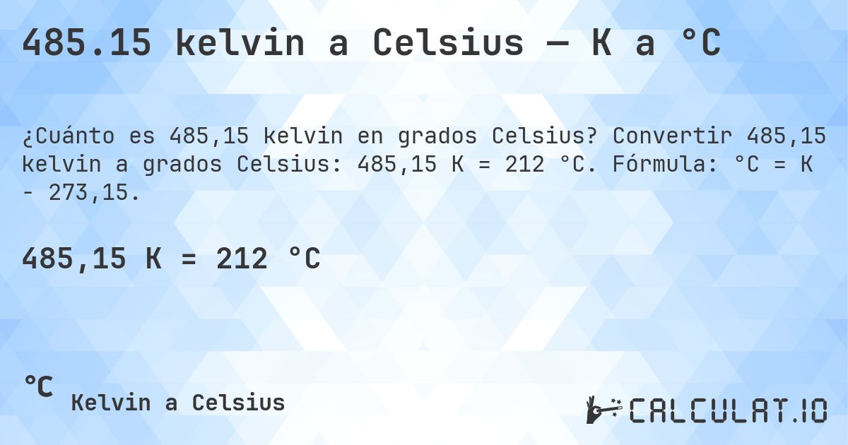 485.15 kelvin a Celsius — K a °C. Convertir 485,15 kelvin a grados Celsius: 485,15 K = 212 °C. Fórmula: °C = K − 273,15.