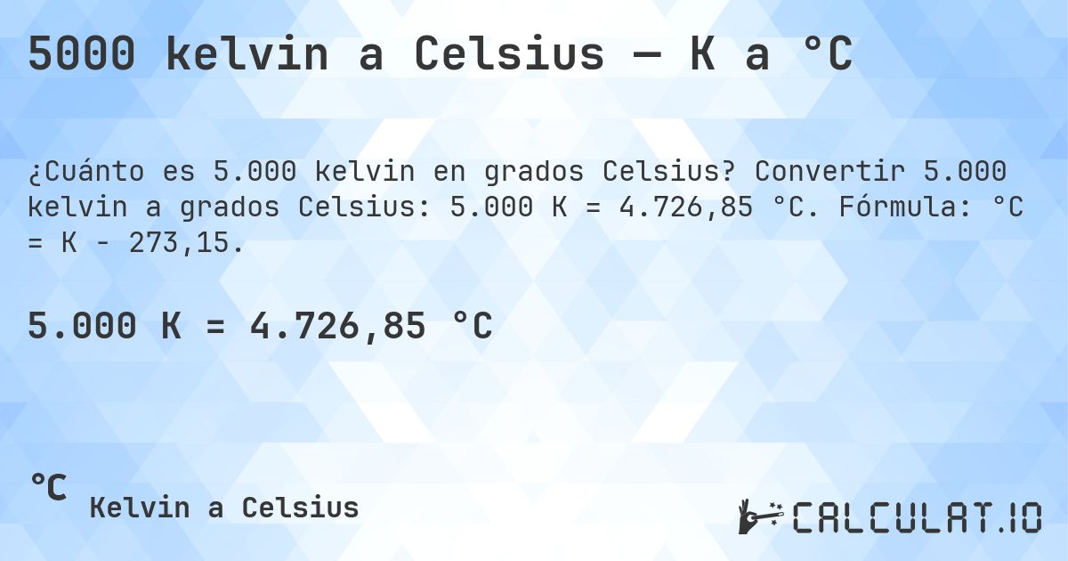 5000 kelvin a Celsius — K a °C. Convertir 5.000 kelvin a grados Celsius: 5.000 K = 4.726,85 °C. Fórmula: °C = K − 273,15.
