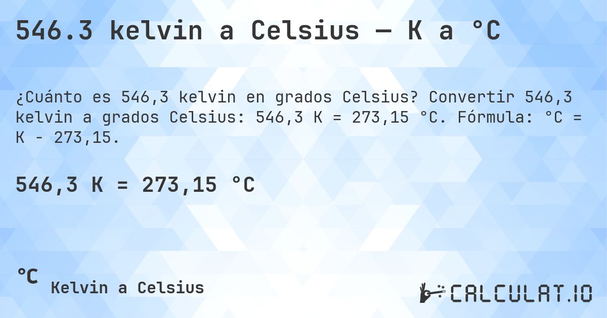 546.3 kelvin a Celsius — K a °C. Convertir 546,3 kelvin a grados Celsius: 546,3 K = 273,15 °C. Fórmula: °C = K − 273,15.