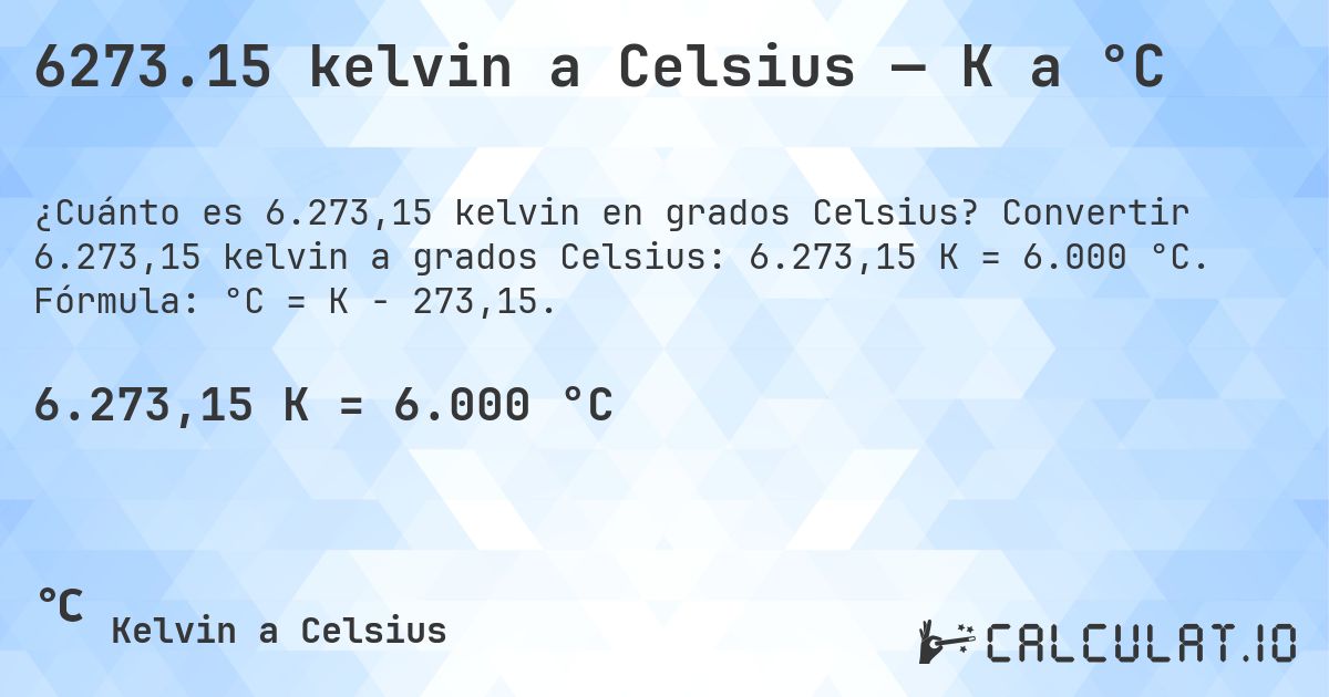 6273.15 kelvin a Celsius — K a °C. Convertir 6.273,15 kelvin a grados Celsius: 6.273,15 K = 6.000 °C. Fórmula: °C = K − 273,15.