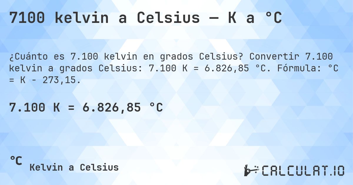 7100 kelvin a Celsius — K a °C. Convertir 7.100 kelvin a grados Celsius: 7.100 K = 6.826,85 °C. Fórmula: °C = K − 273,15.