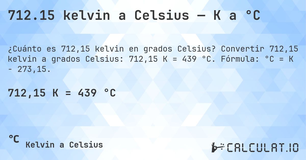712.15 kelvin a Celsius — K a °C. Convertir 712,15 kelvin a grados Celsius: 712,15 K = 439 °C. Fórmula: °C = K − 273,15.