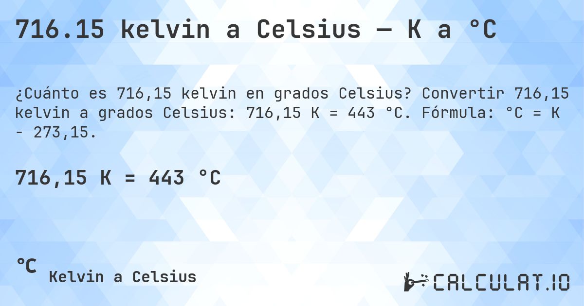 716.15 kelvin a Celsius — K a °C. Convertir 716,15 kelvin a grados Celsius: 716,15 K = 443 °C. Fórmula: °C = K − 273,15.