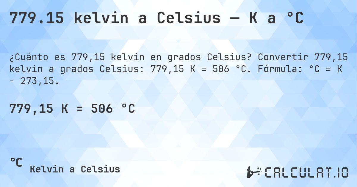 779.15 kelvin a Celsius — K a °C. Convertir 779,15 kelvin a grados Celsius: 779,15 K = 506 °C. Fórmula: °C = K − 273,15.