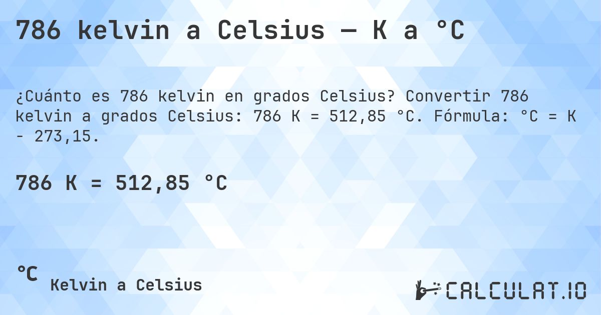 786 kelvin a Celsius — K a °C. Convertir 786 kelvin a grados Celsius: 786 K = 512,85 °C. Fórmula: °C = K − 273,15.