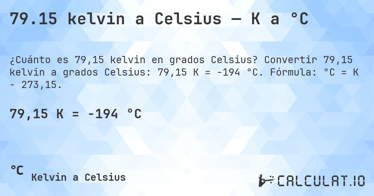 79.15 kelvin a Celsius — K a °C. Convertir 79,15 kelvin a grados Celsius: 79,15 K = -194 °C. Fórmula: °C = K − 273,15.