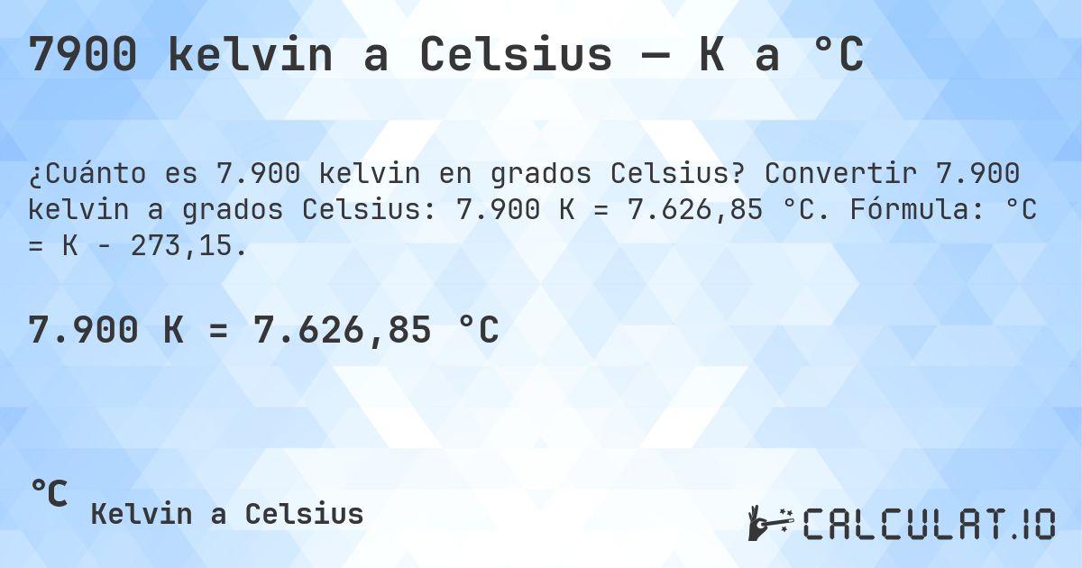 7900 kelvin a Celsius — K a °C. Convertir 7.900 kelvin a grados Celsius: 7.900 K = 7.626,85 °C. Fórmula: °C = K − 273,15.