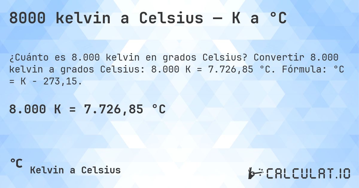 8000 kelvin a Celsius — K a °C. Convertir 8.000 kelvin a grados Celsius: 8.000 K = 7.726,85 °C. Fórmula: °C = K − 273,15.