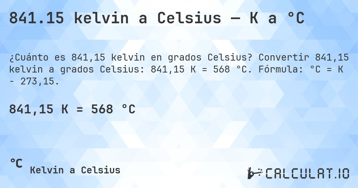 841.15 kelvin a Celsius — K a °C. Convertir 841,15 kelvin a grados Celsius: 841,15 K = 568 °C. Fórmula: °C = K − 273,15.