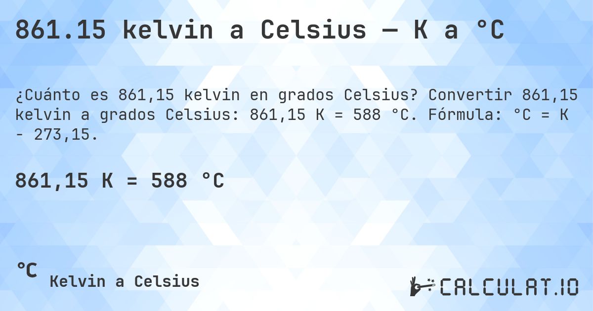 861.15 kelvin a Celsius — K a °C. Convertir 861,15 kelvin a grados Celsius: 861,15 K = 588 °C. Fórmula: °C = K − 273,15.