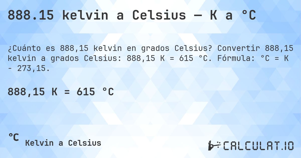 888.15 kelvin a Celsius — K a °C. Convertir 888,15 kelvin a grados Celsius: 888,15 K = 615 °C. Fórmula: °C = K − 273,15.