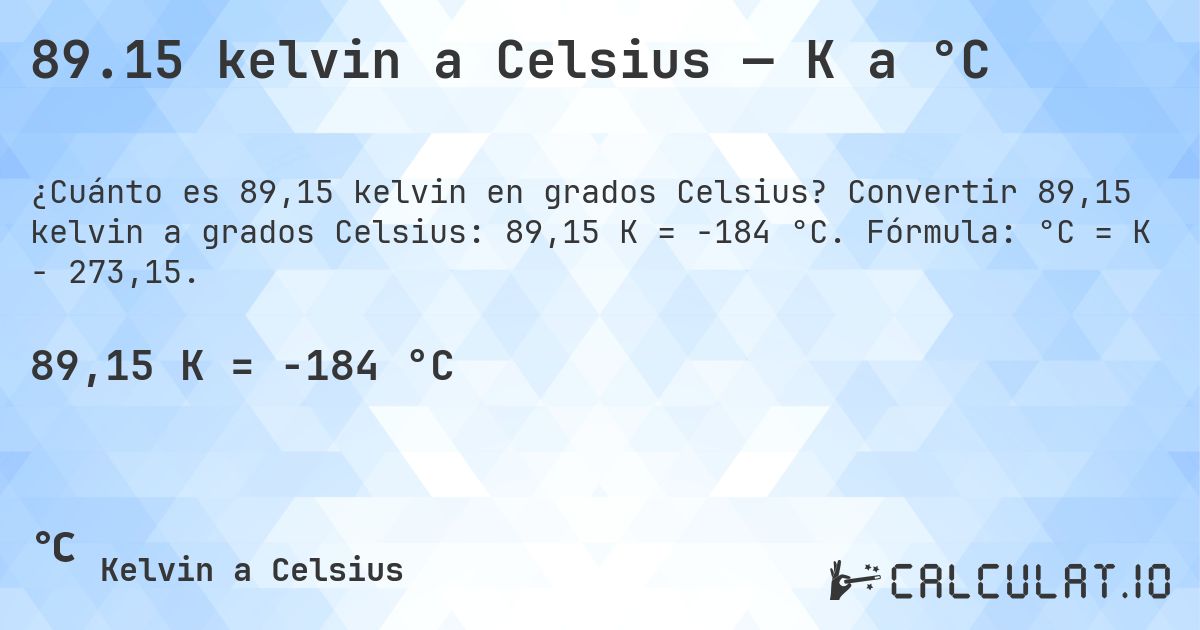 89.15 kelvin a Celsius — K a °C. Convertir 89,15 kelvin a grados Celsius: 89,15 K = -184 °C. Fórmula: °C = K − 273,15.