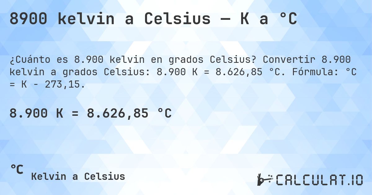 8900 kelvin a Celsius — K a °C. Convertir 8.900 kelvin a grados Celsius: 8.900 K = 8.626,85 °C. Fórmula: °C = K − 273,15.