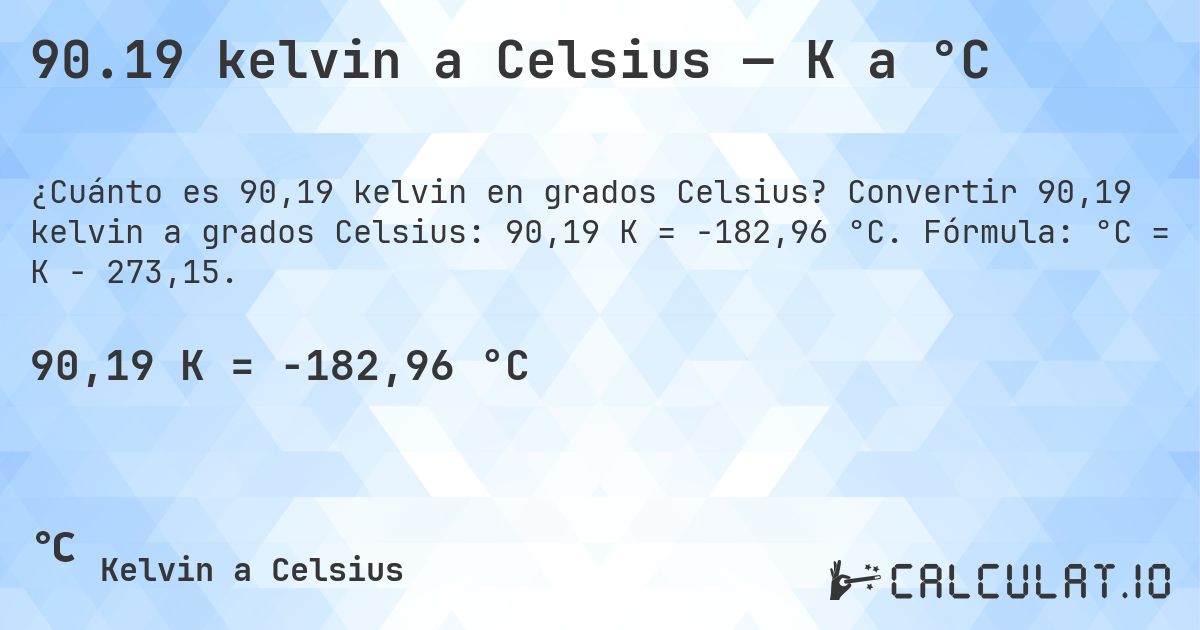 90.19 kelvin a Celsius — K a °C. Convertir 90,19 kelvin a grados Celsius: 90,19 K = -182,96 °C. Fórmula: °C = K − 273,15.