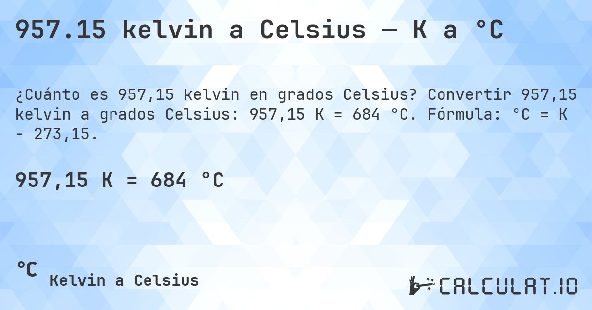 957.15 kelvin a Celsius — K a °C. Convertir 957,15 kelvin a grados Celsius: 957,15 K = 684 °C. Fórmula: °C = K − 273,15.