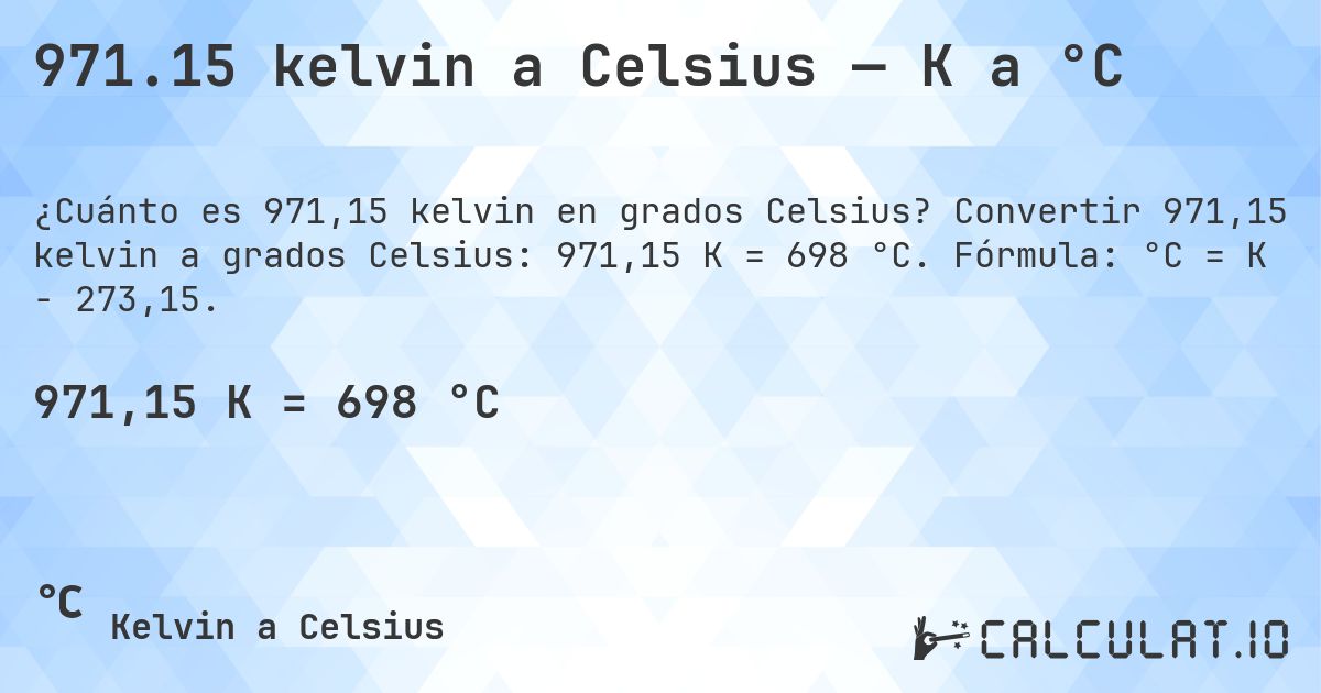 971.15 kelvin a Celsius — K a °C. Convertir 971,15 kelvin a grados Celsius: 971,15 K = 698 °C. Fórmula: °C = K − 273,15.