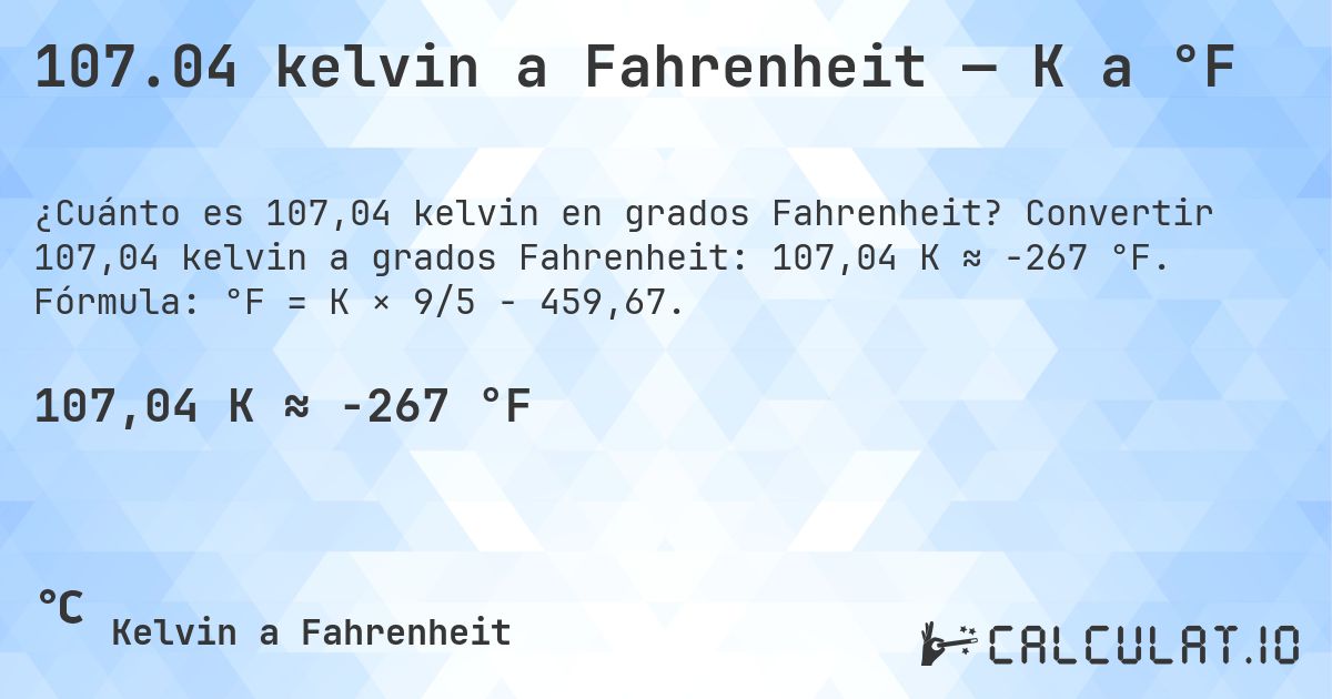 107.04 kelvin a Fahrenheit — K a °F. Convertir 107,04 kelvin a grados Fahrenheit: 107,04 K ≈ -267 °F. Fórmula: °F = K × 9/5 − 459,67.