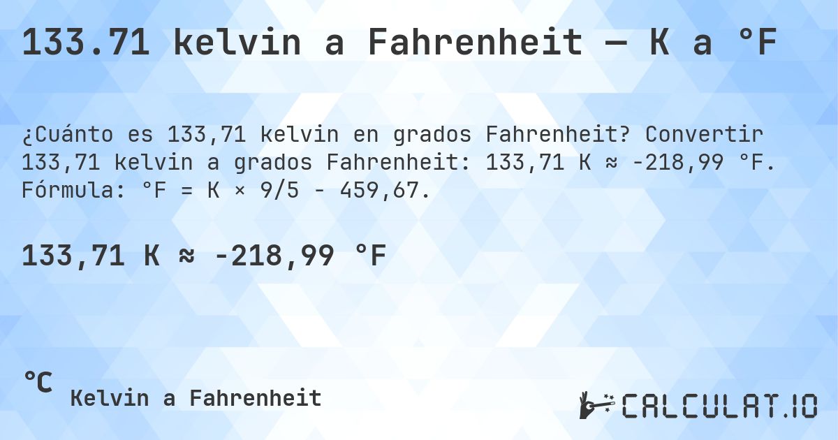133.71 kelvin a Fahrenheit — K a °F. Convertir 133,71 kelvin a grados Fahrenheit: 133,71 K ≈ -218,99 °F. Fórmula: °F = K × 9/5 − 459,67.