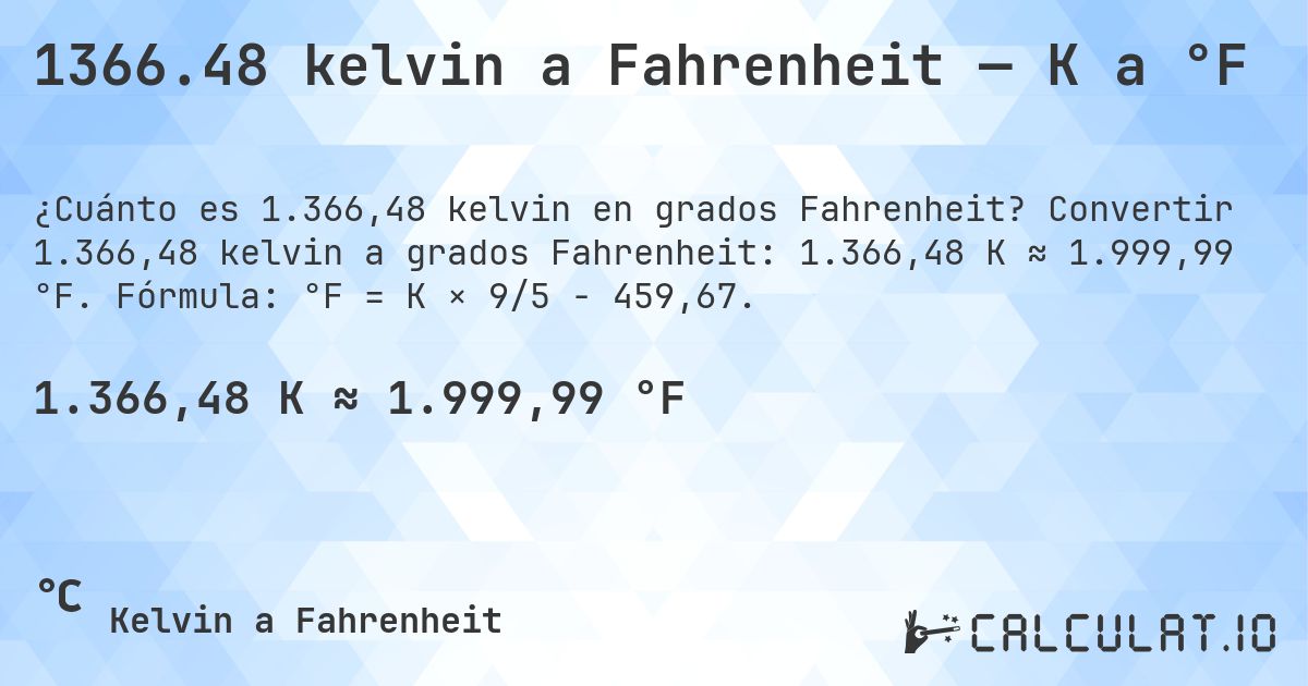 1366.48 kelvin a Fahrenheit — K a °F. Convertir 1.366,48 kelvin a grados Fahrenheit: 1.366,48 K ≈ 1.999,99 °F. Fórmula: °F = K × 9/5 − 459,67.