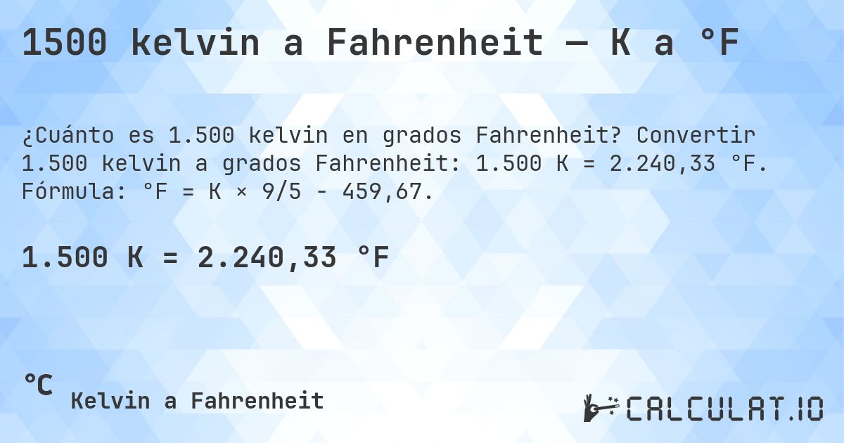 1500 kelvin a Fahrenheit — K a °F. Convertir 1.500 kelvin a grados Fahrenheit: 1.500 K = 2.240,33 °F. Fórmula: °F = K × 9/5 − 459,67.