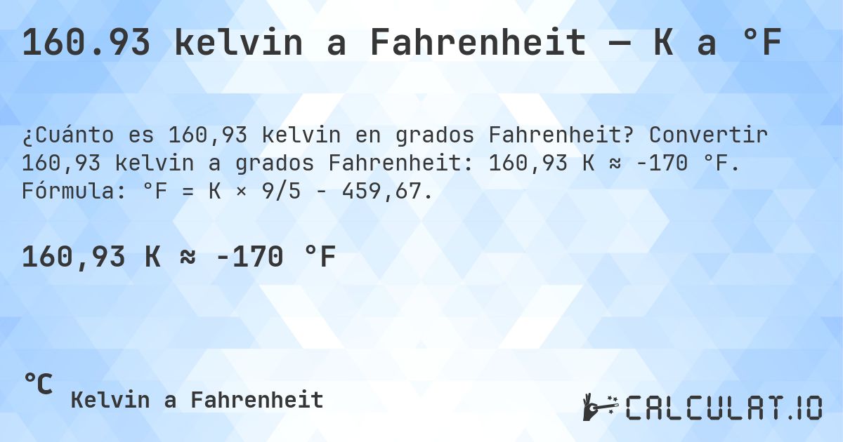 160.93 kelvin a Fahrenheit — K a °F. Convertir 160,93 kelvin a grados Fahrenheit: 160,93 K ≈ -170 °F. Fórmula: °F = K × 9/5 − 459,67.