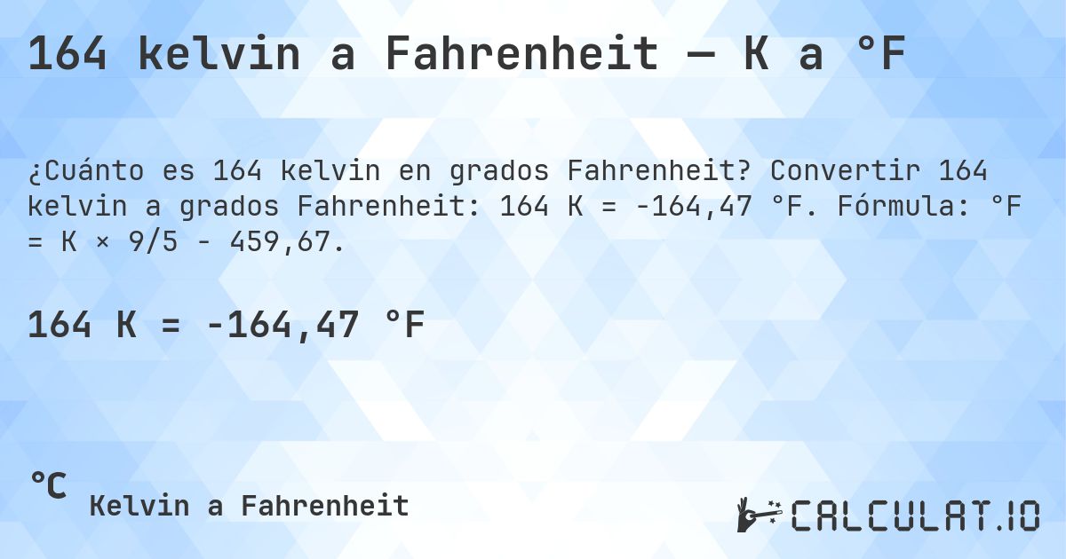 164 kelvin a Fahrenheit — K a °F. Convertir 164 kelvin a grados Fahrenheit: 164 K = -164,47 °F. Fórmula: °F = K × 9/5 − 459,67.