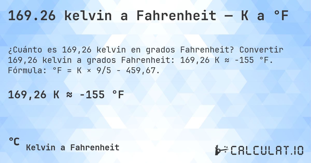 169.26 kelvin a Fahrenheit — K a °F. Convertir 169,26 kelvin a grados Fahrenheit: 169,26 K ≈ -155 °F. Fórmula: °F = K × 9/5 − 459,67.