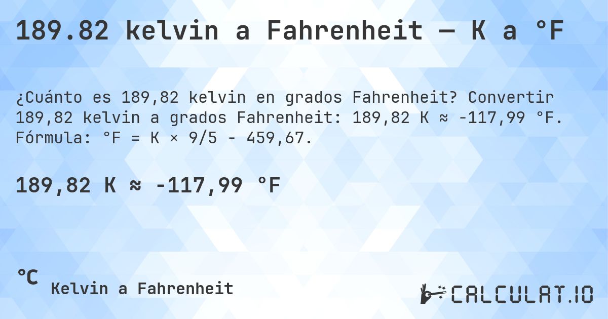189.82 kelvin a Fahrenheit — K a °F. Convertir 189,82 kelvin a grados Fahrenheit: 189,82 K ≈ -117,99 °F. Fórmula: °F = K × 9/5 − 459,67.