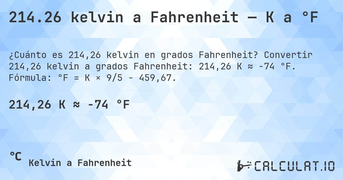 214.26 kelvin a Fahrenheit — K a °F. Convertir 214,26 kelvin a grados Fahrenheit: 214,26 K ≈ -74 °F. Fórmula: °F = K × 9/5 − 459,67.