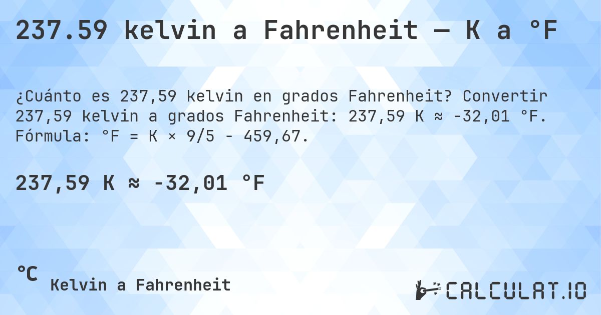 237.59 kelvin a Fahrenheit — K a °F. Convertir 237,59 kelvin a grados Fahrenheit: 237,59 K ≈ -32,01 °F. Fórmula: °F = K × 9/5 − 459,67.