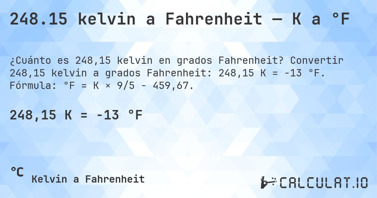 248.15 kelvin a Fahrenheit — K a °F. Convertir 248,15 kelvin a grados Fahrenheit: 248,15 K = -13 °F. Fórmula: °F = K × 9/5 − 459,67.