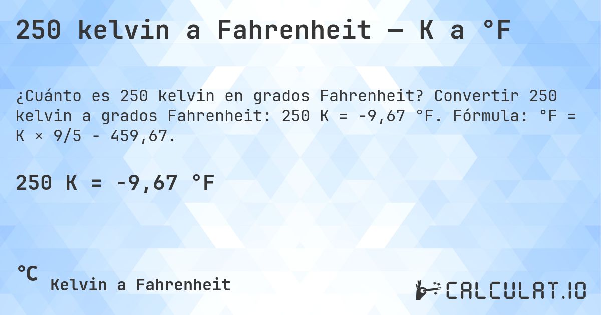 250 kelvin a Fahrenheit — K a °F. Convertir 250 kelvin a grados Fahrenheit: 250 K = -9,67 °F. Fórmula: °F = K × 9/5 − 459,67.