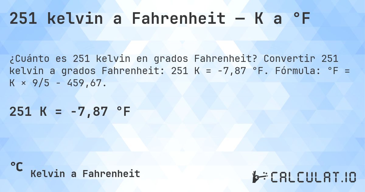 251 kelvin a Fahrenheit — K a °F. Convertir 251 kelvin a grados Fahrenheit: 251 K = -7,87 °F. Fórmula: °F = K × 9/5 − 459,67.