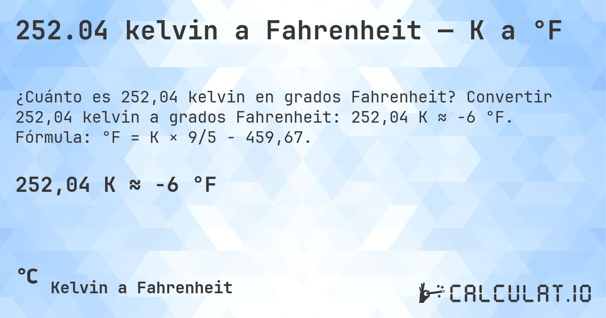 252.04 kelvin a Fahrenheit — K a °F. Convertir 252,04 kelvin a grados Fahrenheit: 252,04 K ≈ -6 °F. Fórmula: °F = K × 9/5 − 459,67.