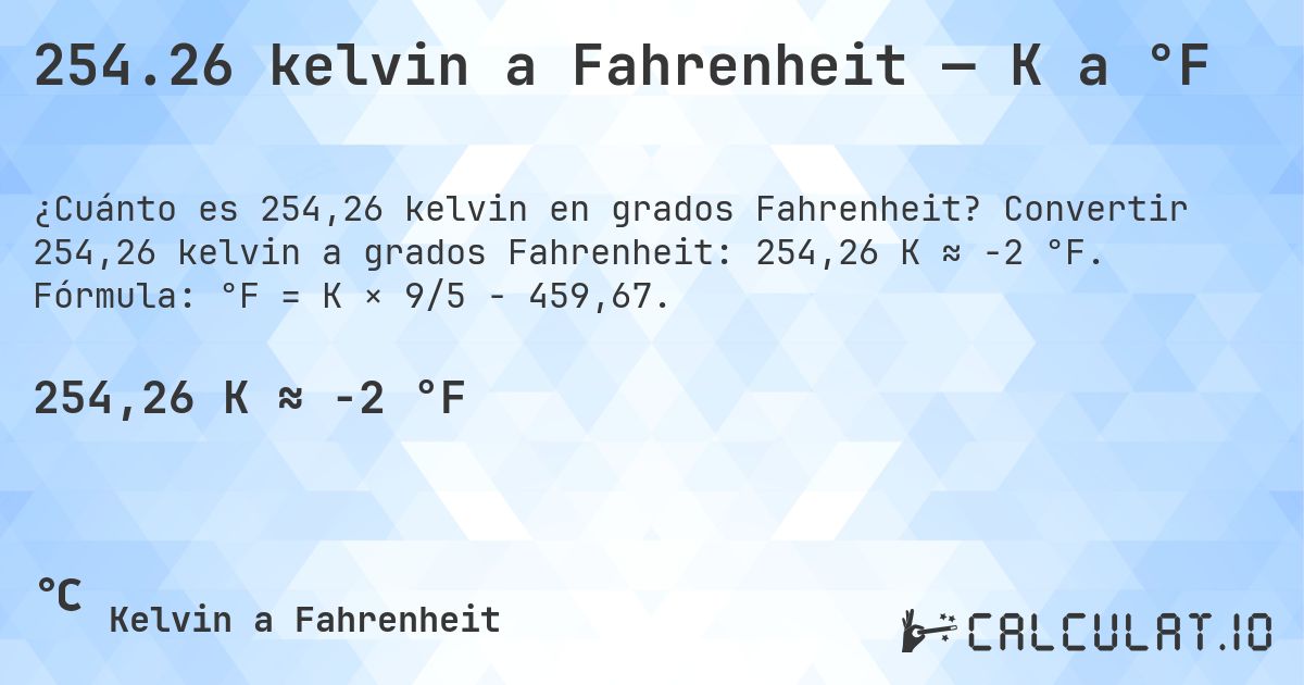 254.26 kelvin a Fahrenheit — K a °F. Convertir 254,26 kelvin a grados Fahrenheit: 254,26 K ≈ -2 °F. Fórmula: °F = K × 9/5 − 459,67.