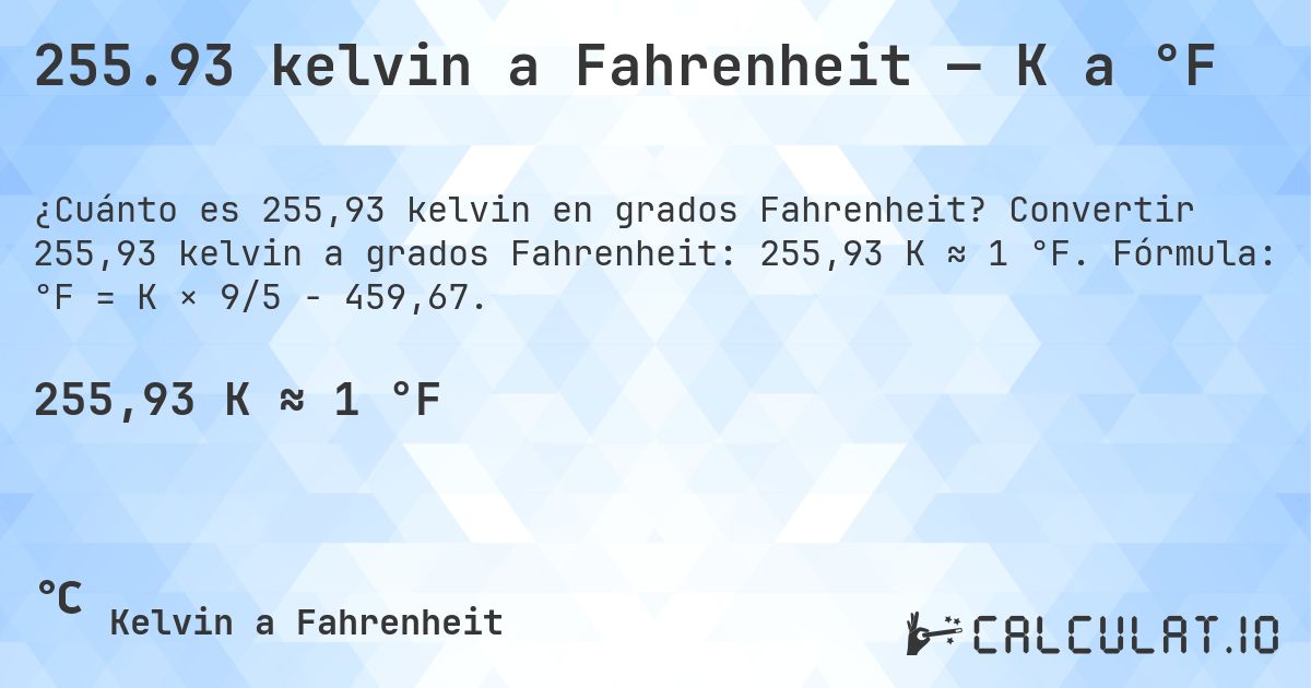 255.93 kelvin a Fahrenheit — K a °F. Convertir 255,93 kelvin a grados Fahrenheit: 255,93 K ≈ 1 °F. Fórmula: °F = K × 9/5 − 459,67.