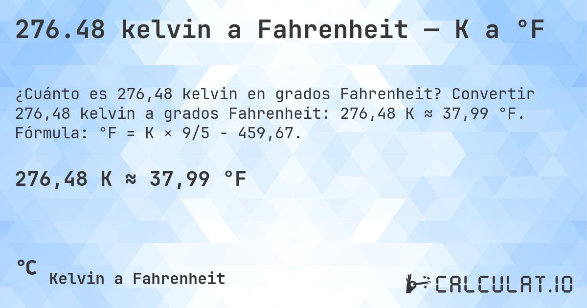 276.48 kelvin a Fahrenheit — K a °F. Convertir 276,48 kelvin a grados Fahrenheit: 276,48 K ≈ 37,99 °F. Fórmula: °F = K × 9/5 − 459,67.