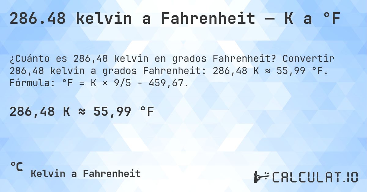286.48 kelvin a Fahrenheit — K a °F. Convertir 286,48 kelvin a grados Fahrenheit: 286,48 K ≈ 55,99 °F. Fórmula: °F = K × 9/5 − 459,67.