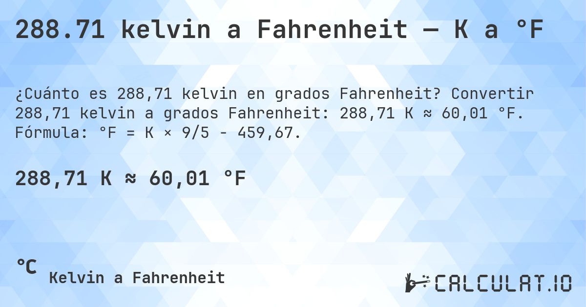 288.71 kelvin a Fahrenheit — K a °F. Convertir 288,71 kelvin a grados Fahrenheit: 288,71 K ≈ 60,01 °F. Fórmula: °F = K × 9/5 − 459,67.
