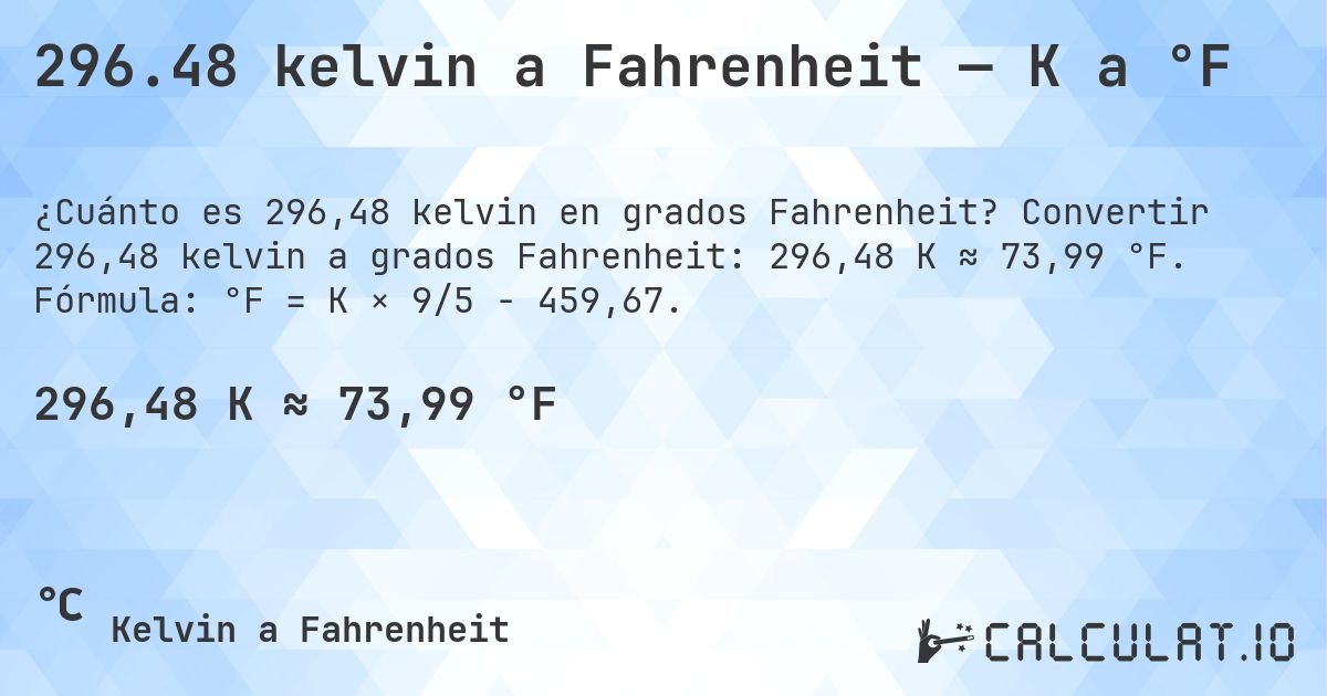 296.48 kelvin a Fahrenheit — K a °F. Convertir 296,48 kelvin a grados Fahrenheit: 296,48 K ≈ 73,99 °F. Fórmula: °F = K × 9/5 − 459,67.