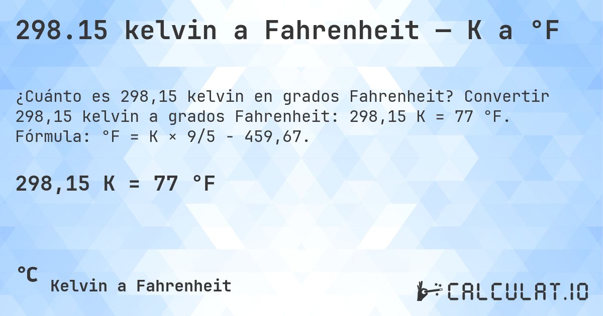 298.15 kelvin a Fahrenheit — K a °F. Convertir 298,15 kelvin a grados Fahrenheit: 298,15 K = 77 °F. Fórmula: °F = K × 9/5 − 459,67.